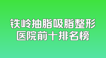 铁岭抽脂吸脂整形医院前十排名榜
