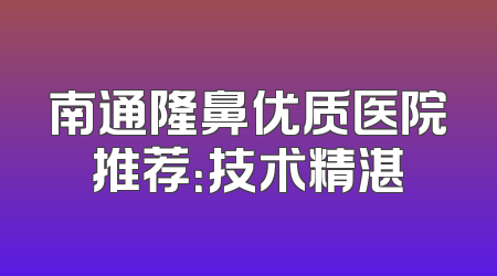 南通隆鼻优质医院推荐：技术精湛
