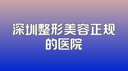 深圳整形美容正规的医院