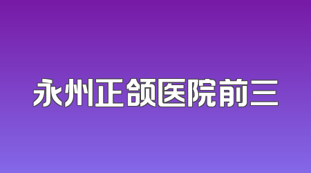 永州正颌医院前三
