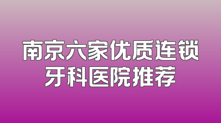 南京六家优质连锁牙科医院推荐