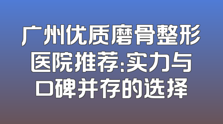 广州优质磨骨整形医院推荐：实力与口碑并存的选择