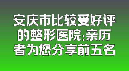 安庆市比较受好评的整形医院：亲历者为您分享前五名