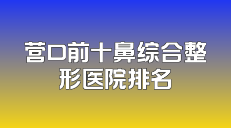 营口前十鼻综合整形医院排名