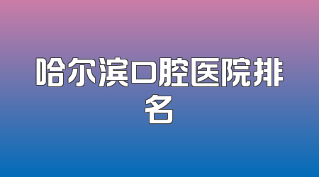 哈尔滨口腔医院排名