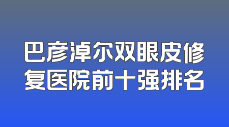 巴彦淖尔双眼皮修复医院前十强排名