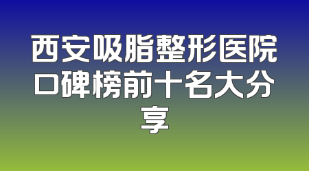 西安吸脂整形医院口碑榜前十名大分享