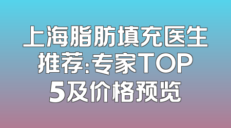 上海脂肪填充医生推荐：专家TOP5及价格预览