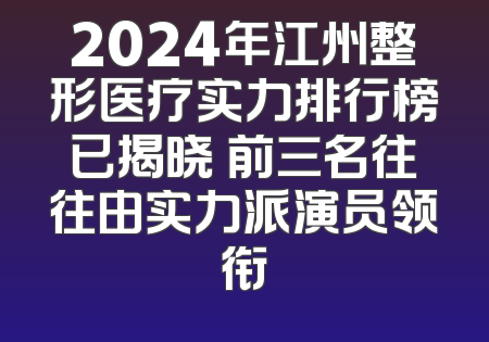 2024年江州整形医疗实力排行榜已揭晓 前三名往往由实力派演员领衔