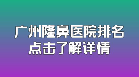 广州隆鼻医院排名点击了解详情