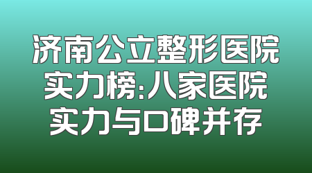 济南公立整形医院实力榜：八家医院实力与口碑并存