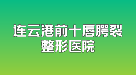 连云港前十唇腭裂整形医院