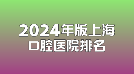 2024年版上海口腔医院排名