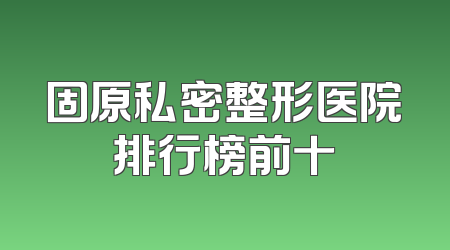 固原私密整形医院排行榜前十