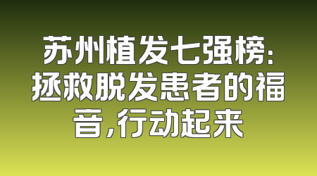 苏州植发七强榜：拯救脱发患者的福音，行动起来