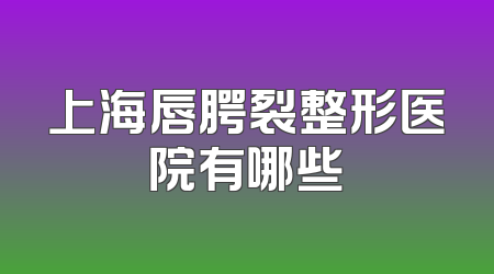 上海唇腭裂整形医院有哪些