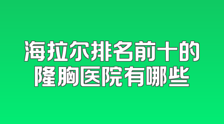 海拉尔排名前十的隆胸医院有哪些