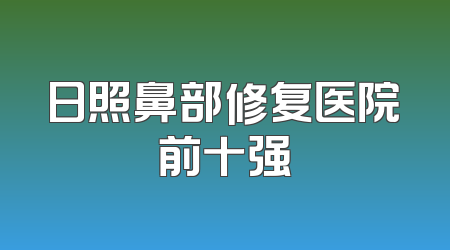 日照鼻部修复医院前十强