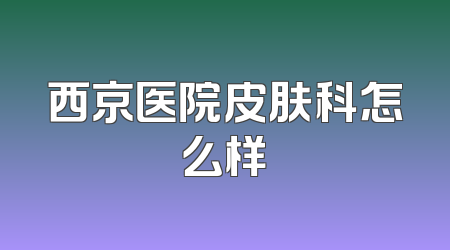 西京医院皮肤科怎么样