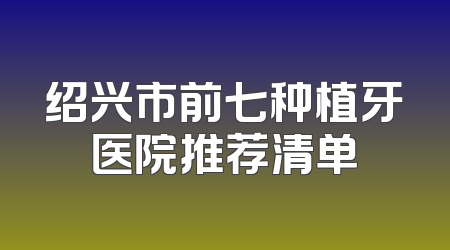 绍兴市前七种植牙医院推荐清单