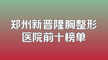 郑州新晋隆胸整形医院前十榜单