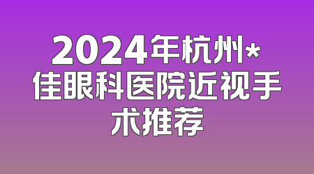 2024年杭州*佳眼科医院近视手术推荐