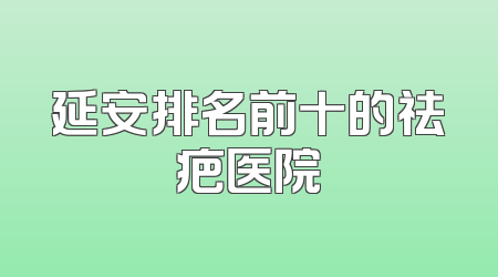 延安排名前十的祛疤医院