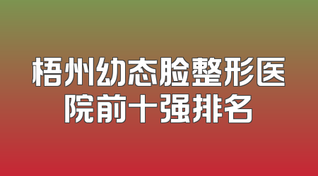 梧州幼态脸整形医院前十强排名