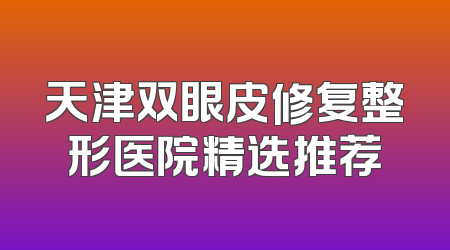天津双眼皮修复整形医院精选推荐