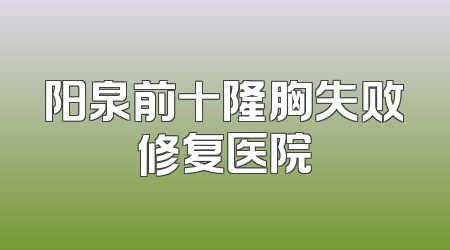 阳泉前十隆胸失败修复医院