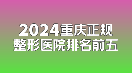 2024重庆正规整形医院排名前五