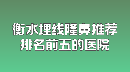 衡水埋线隆鼻推荐排名前五的医院