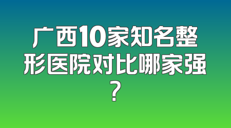 广西10家知名整形医院对比哪家强？