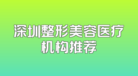 深圳整形美容医疗机构推荐