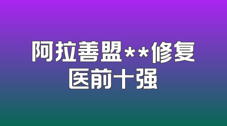 阿拉善盟**修复医前十强