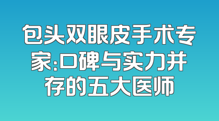 包头双眼皮手术专家：口碑与实力并存的五大医师