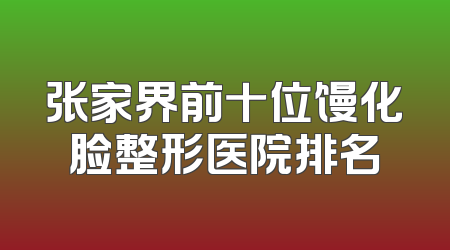 张家界前十位馒化脸整形医院排名