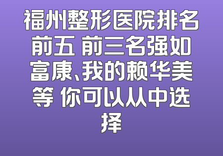 福州整形医院排名前五 前三名强如富康、我的赖华美等 你可以从中选择