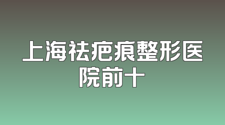 上海祛疤痕整形医院前十