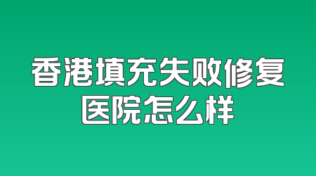 香港填充失败修复医院怎么样