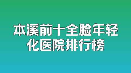 本溪前十全脸年轻化医院排行榜