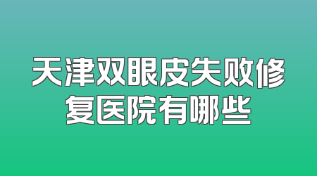 天津双眼皮失败修复医院有哪些