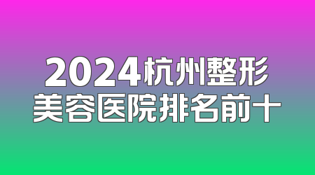 2024杭州整形美容医院排名前十