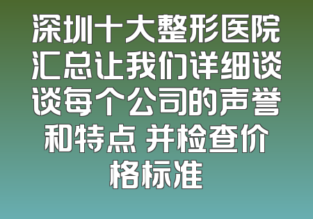 深圳十大整形医院汇总让我们详细谈谈每个公司的声誉和特点 并检查价格标准