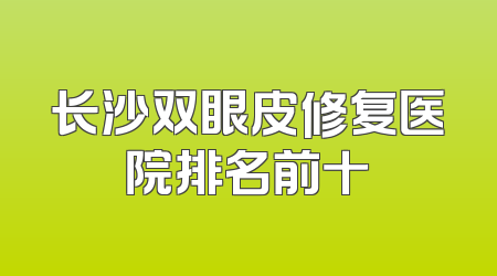 长沙双眼皮修复医院排名前十