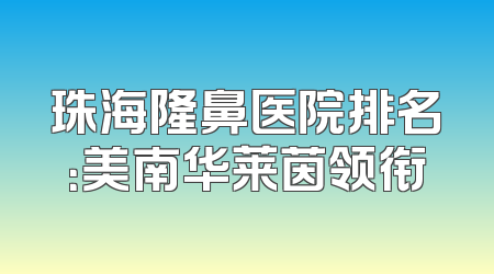 珠海隆鼻医院排名：美南华莱茵领衔