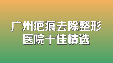 广州疤痕去除整形医院十佳精选
