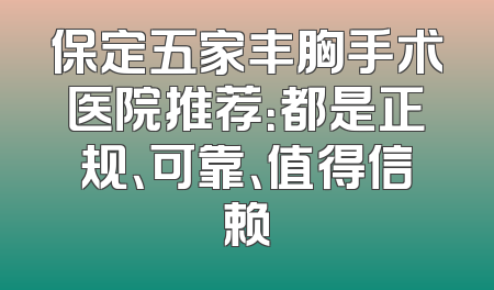 保定五家丰胸手术医院推荐：都是正规、可靠、值得信赖