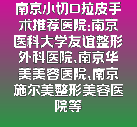 南京小切口拉皮手术推荐医院：南京医科大学友谊整形外科医院、南京华美美容医院、南京施尔美整形美容医院等