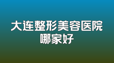大连整形美容医院哪家好
